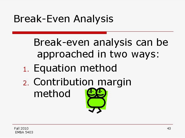 Break-Even Analysis 1. 2. Fall 2010 EMBA 5403 Break-even analysis can be approached in