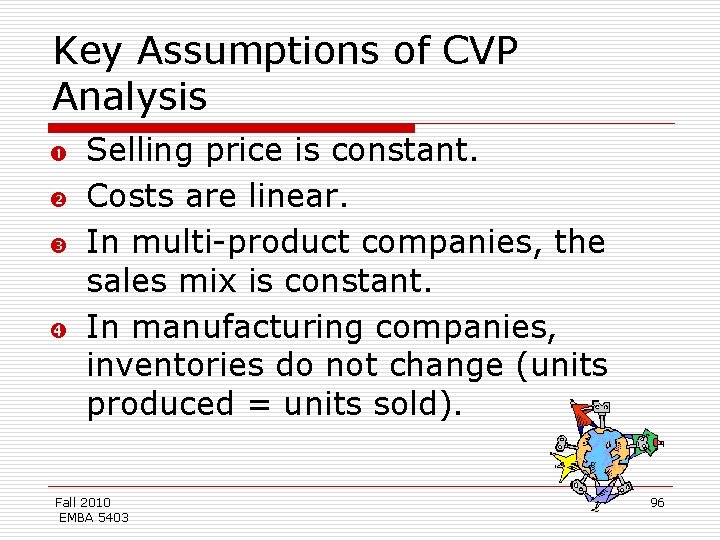 Key Assumptions of CVP Analysis Selling price is constant. Costs are linear. In multi-product