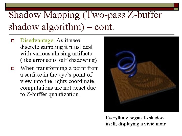 Shadow Mapping (Two-pass Z-buffer shadow algorithm) – cont. o o Disadvantage: As it uses