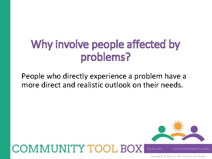 Why involve people affected by problems? People who directly experience a problem have a