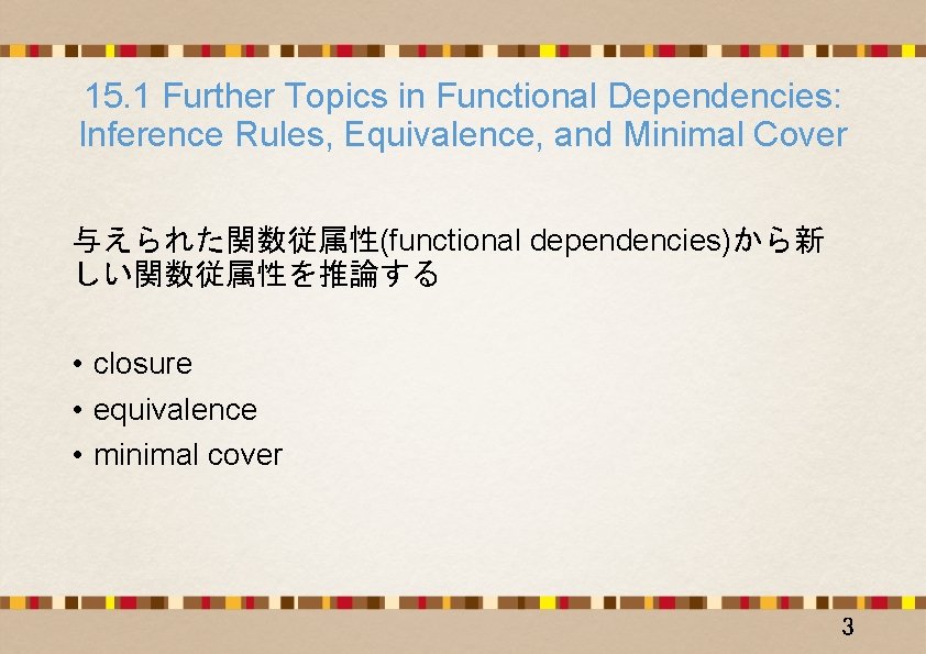 15. 1 Further Topics in Functional Dependencies: Inference Rules, Equivalence, and Minimal Cover 与えられた関数従属性(functional