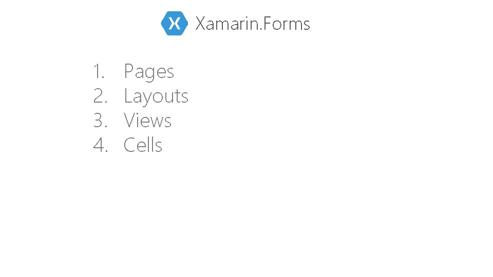 Xamarin. Forms 1. 2. 3. 4. Pages Layouts Views Cells 