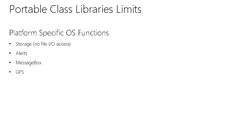 Portable Class Libraries Limits Platform Specific OS Functions • Storage (no file I/O access)