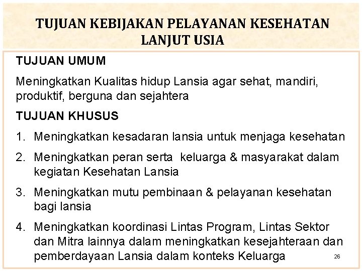 TUJUAN KEBIJAKAN PELAYANAN KESEHATAN LANJUT USIA TUJUAN UMUM Meningkatkan Kualitas hidup Lansia agar sehat,