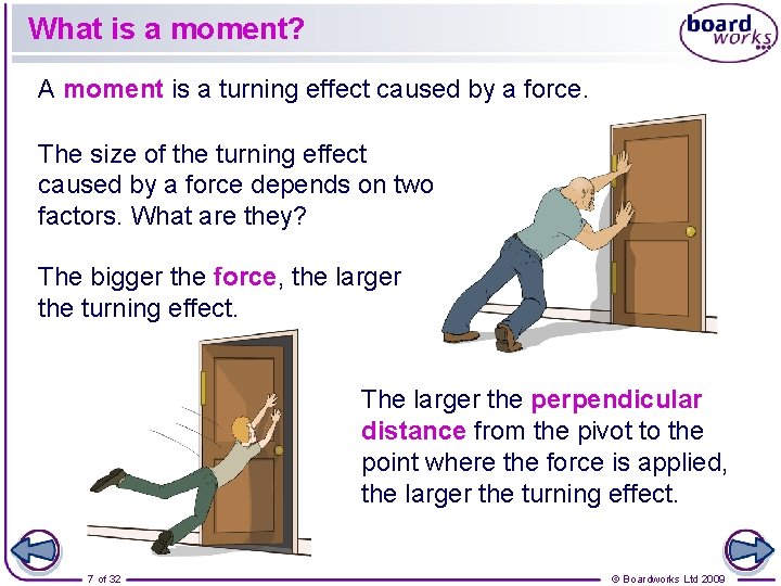 What is a moment? A moment is a turning effect caused by a force.