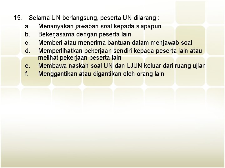 15. Selama UN berlangsung, peserta UN dilarang : a. Menanyakan jawaban soal kepada siapapun