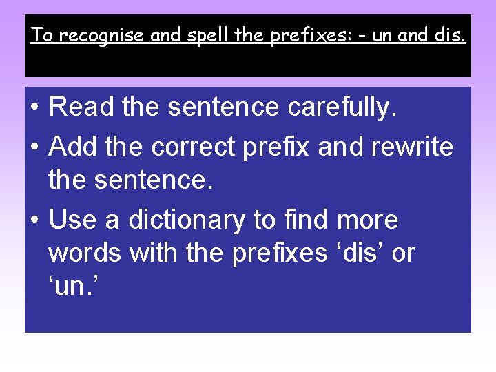To recognise and spell the prefixes: - un and dis. • Read the sentence