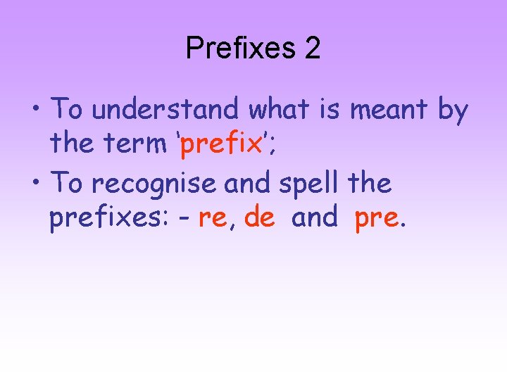 Prefixes 2 • To understand what is meant by the term ‘prefix’; • To