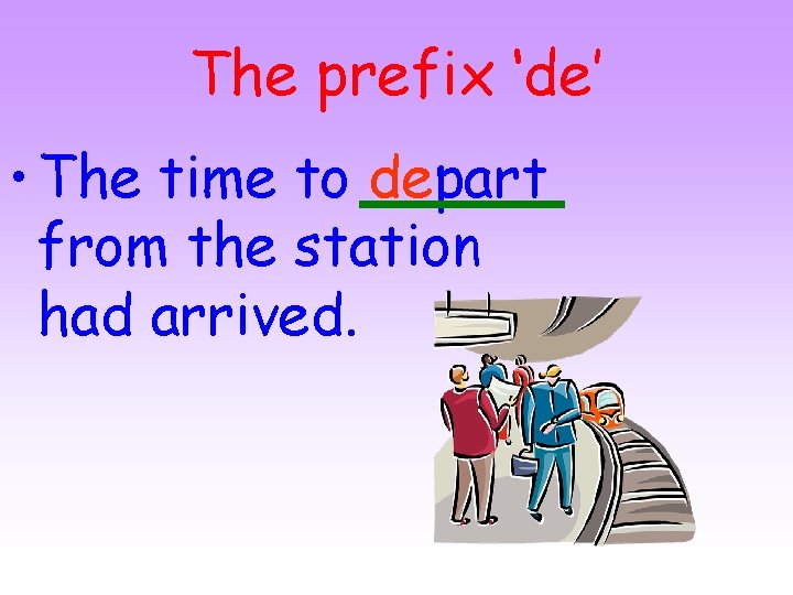 The prefix ‘de’ • The time to depart from the station had arrived. 