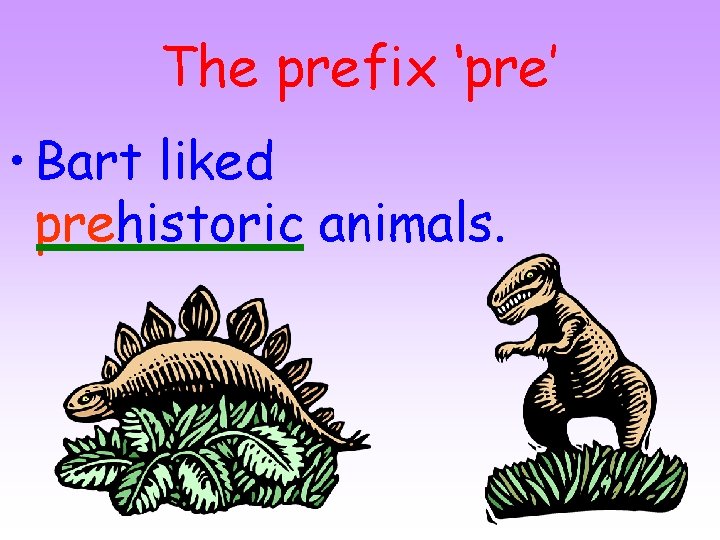 The prefix ‘pre’ • Bart liked prehistoric animals. 