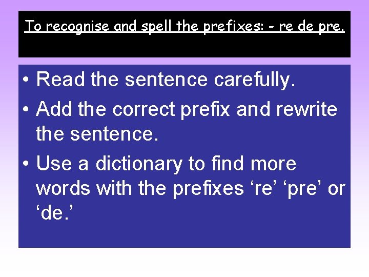 To recognise and spell the prefixes: - re de pre. • Read the sentence