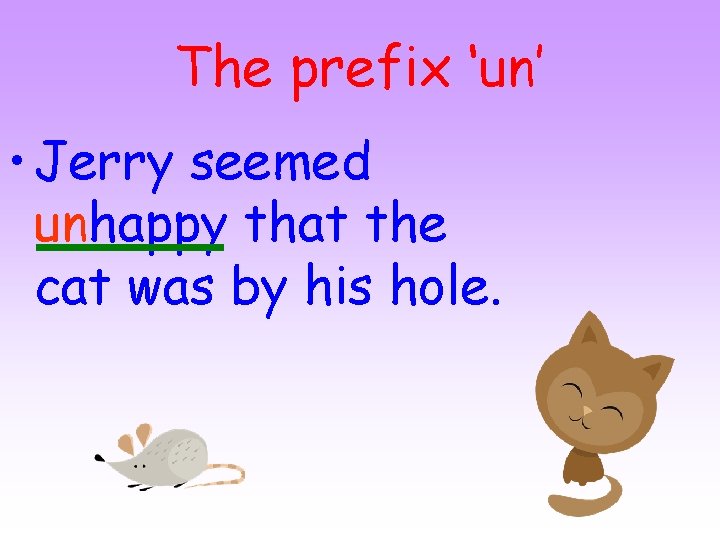 The prefix ‘un’ • Jerry seemed unhappy that the cat was by his hole.