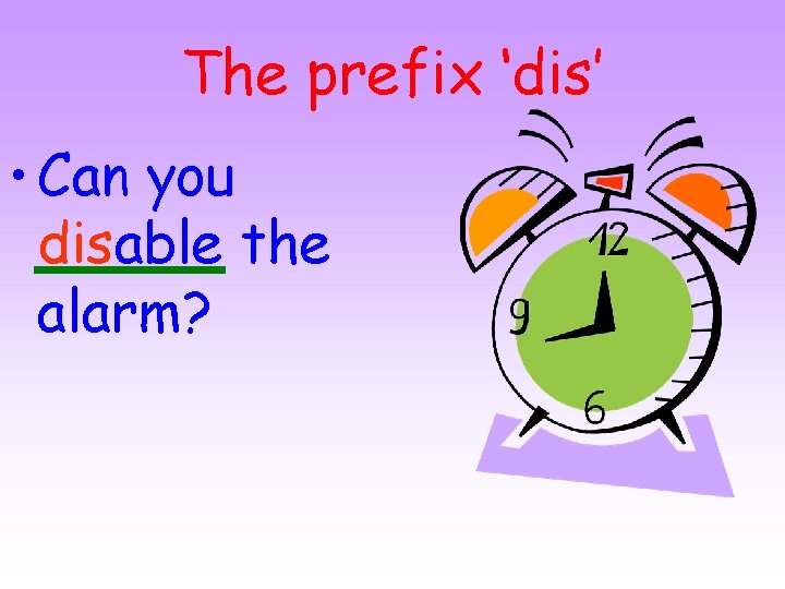 The prefix ‘dis’ • Can you disable the alarm? 