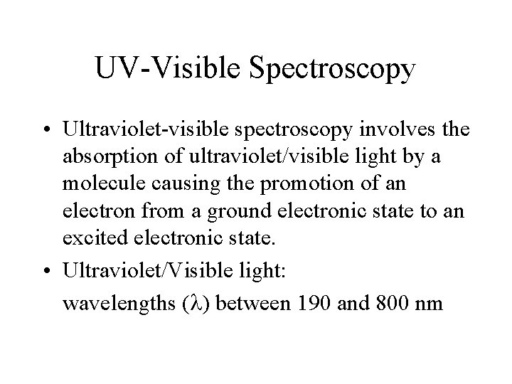 UV-Visible Spectroscopy • Ultraviolet-visible spectroscopy involves the absorption of ultraviolet/visible light by a molecule