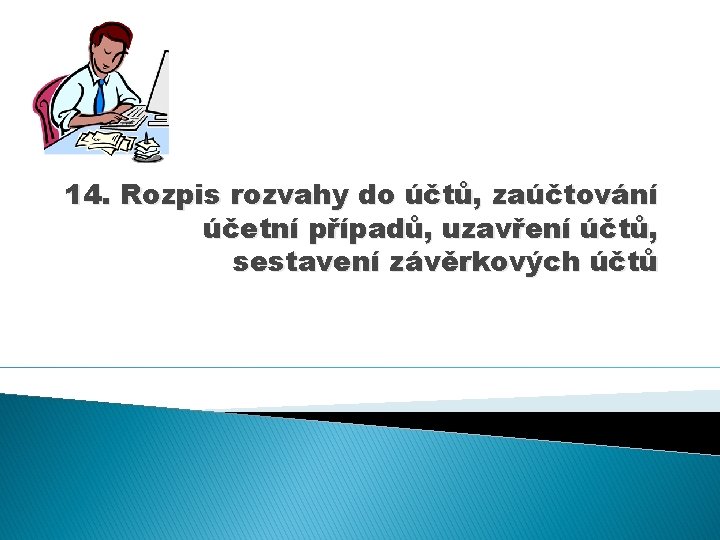 14. Rozpis rozvahy do účtů, zaúčtování účetní případů, uzavření účtů, sestavení závěrkových účtů 