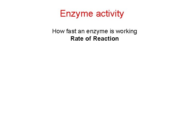 Enzyme activity How fast an enzyme is working Rate of Reaction  Enzyme activity How fast an enzyme is working Rate of Reaction