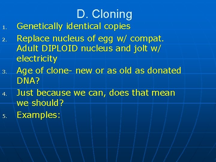 D. Cloning 1. 2. 3. 4. 5. Genetically identical copies Replace nucleus of egg