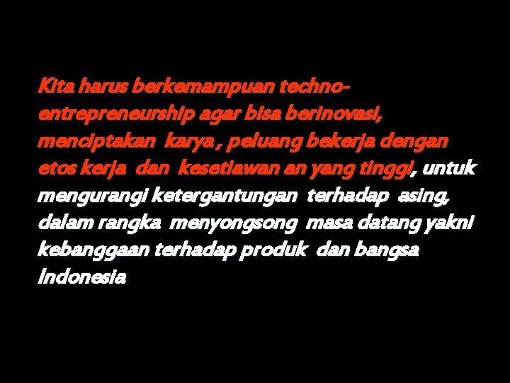 Kita harus berkemampuan technoentrepreneurship agar bisa berinovasi, menciptakan karya , peluang bekerja dengan etos