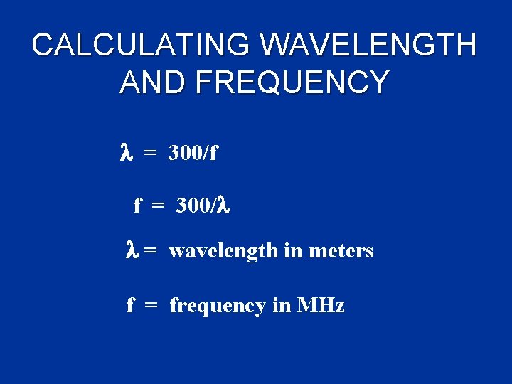 CALCULATING WAVELENGTH AND FREQUENCY = 300/f f = 300/ = wavelength in meters f CALCULATING WAVELENGTH AND FREQUENCY = 300/f f = 300/ = wavelength in meters f