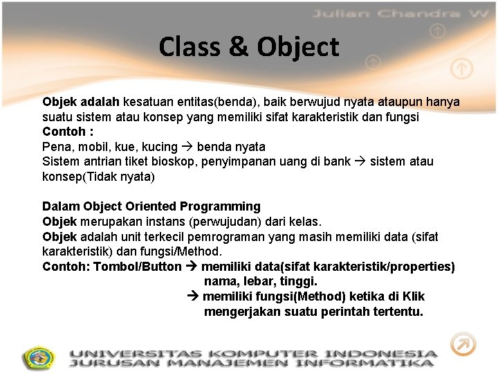 Class & Object Objek adalah kesatuan entitas(benda), baik berwujud nyata ataupun hanya suatu sistem
