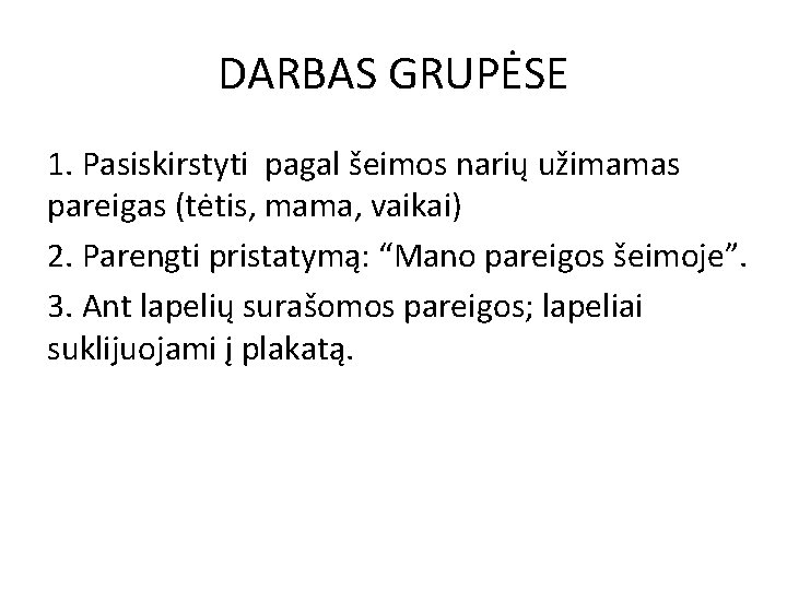 DARBAS GRUPĖSE 1. Pasiskirstyti pagal šeimos narių užimamas pareigas (tėtis, mama, vaikai) 2. Parengti