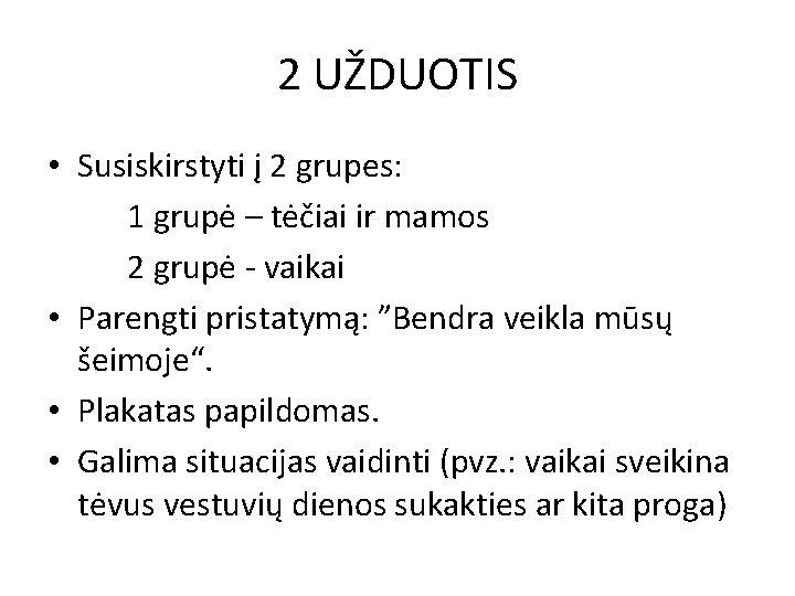 2 UŽDUOTIS • Susiskirstyti į 2 grupes: 1 grupė – tėčiai ir mamos 2