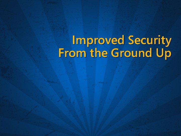 Improved Security From the Ground Up 