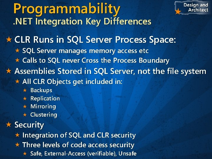 Programmability . NET Integration Key Differences CLR Runs in SQL Server Process Space: SQL