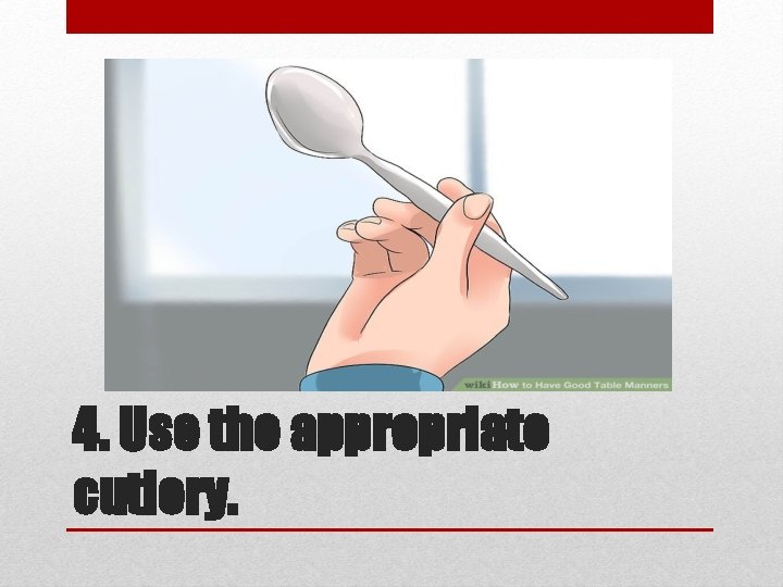 4. Use the appropriate cutlery. 