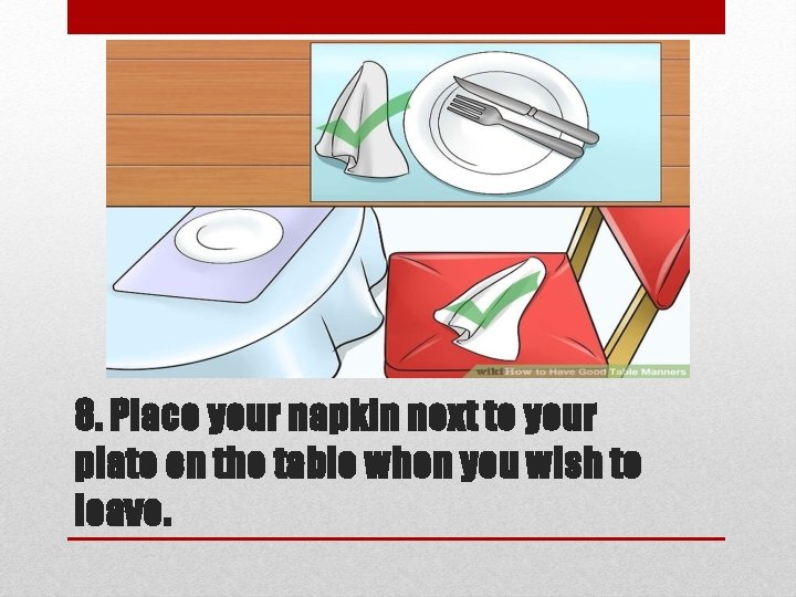 8. Place your napkin next to your plate on the table when you wish