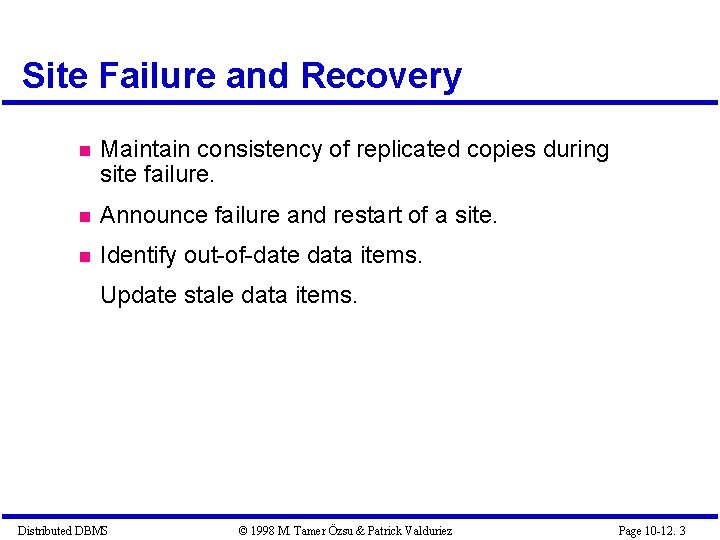 Site Failure and Recovery Maintain consistency of replicated copies during site failure. Announce failure