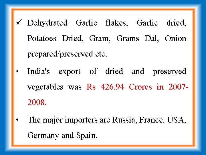 ü Dehydrated Garlic flakes, Garlic dried, Potatoes Dried, Grams Dal, Onion prepared/preserved etc. •