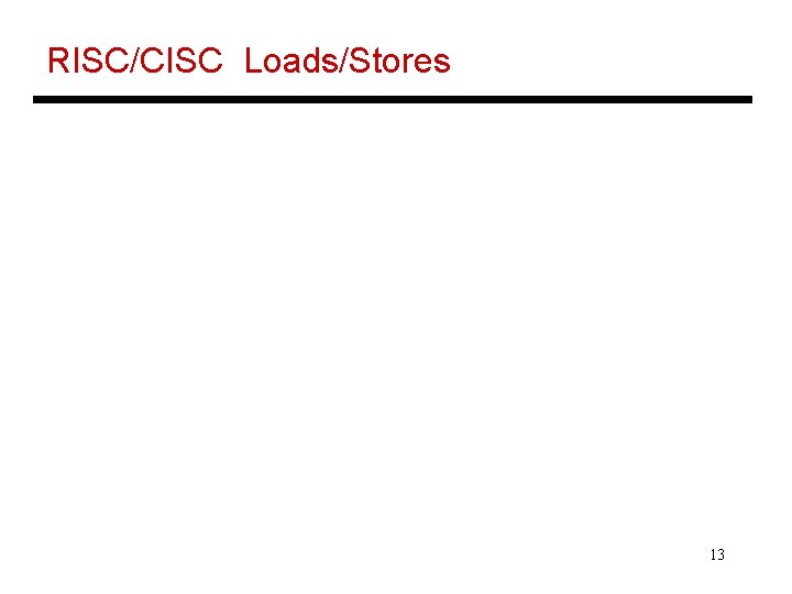 RISC/CISC Loads/Stores 13 