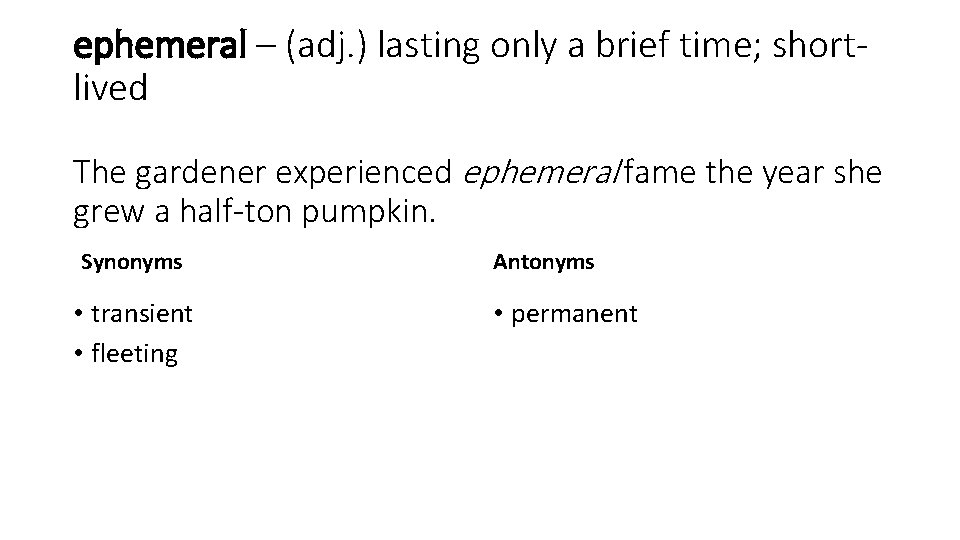 ephemeral – (adj. ) lasting only a brief time; shortlived The gardener experienced ephemeral