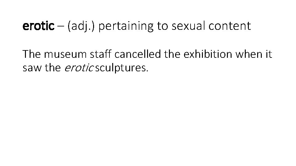 erotic – (adj. ) pertaining to sexual content The museum staff cancelled the exhibition