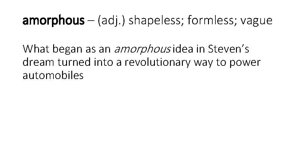 amorphous – (adj. ) shapeless; formless; vague What began as an amorphous idea in