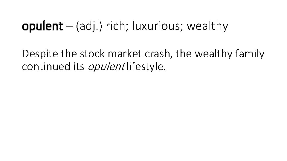 opulent – (adj. ) rich; luxurious; wealthy Despite the stock market crash, the wealthy