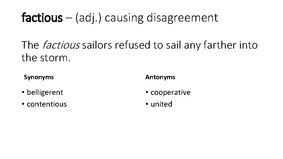 factious – (adj. ) causing disagreement The factious sailors refused to sail any farther
