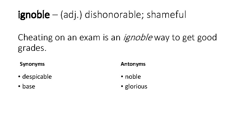 ignoble – (adj. ) dishonorable; shameful Cheating on an exam is an ignoble way