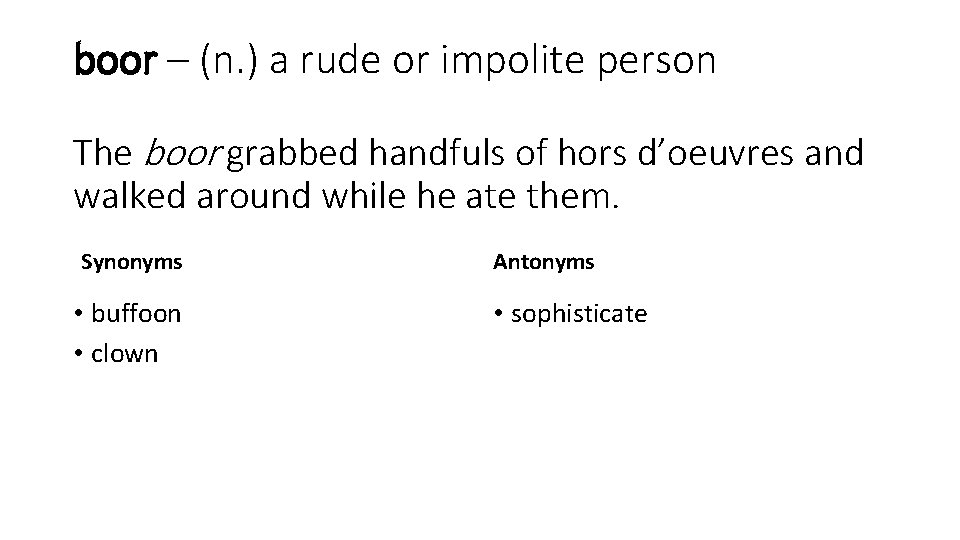 boor – (n. ) a rude or impolite person The boor grabbed handfuls of