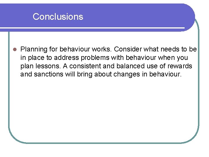 Conclusions l Planning for behaviour works. Consider what needs to be in place to