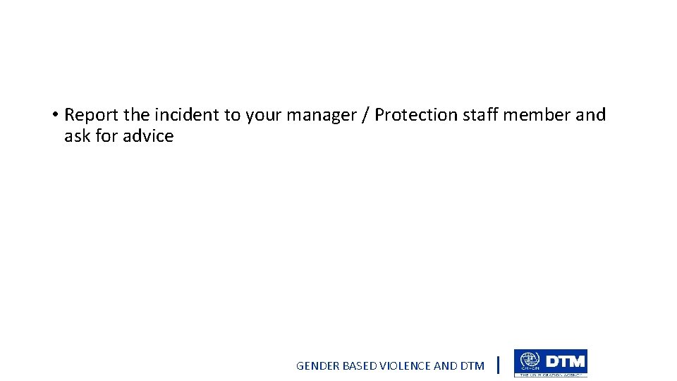  • Report the incident to your manager / Protection staff member and ask