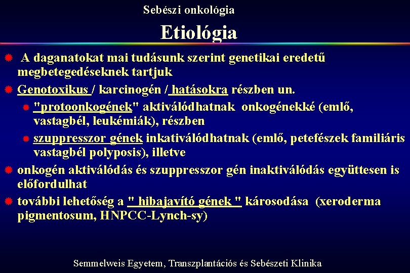 Sebészi onkológia Etiológia A daganatokat mai tudásunk szerint genetikai eredetű megbetegedéseknek tartjuk ® Genotoxikus