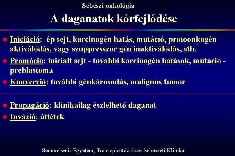 Sebészi onkológia A daganatok kórfejlődése ® Iniciáció: ép sejt, karcinogén hatás, mutáció, protoonkogén aktiválódás,