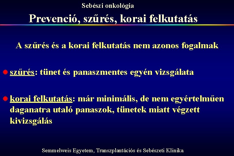 Sebészi onkológia Prevenció, szűrés, korai felkutatás A szűrés és a korai felkutatás nem azonos