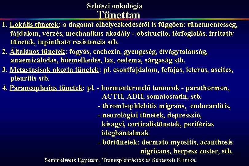 Sebészi onkológia Tünettan 1. Lokális tünetek: a daganat elhelyezkedésétől is függően: tünetmentesség, fájdalom, vérzés,