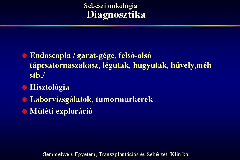 Sebészi onkológia Diagnosztika ® Endoscopia / garat-gége, felső-alsó tápcsatornaszakasz, légutak, hugyutak, hüvely, méh stb.