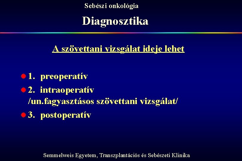 Sebészi onkológia Diagnosztika A szövettani vizsgálat ideje lehet ® 1. preoperatív ® 2. intraoperatív