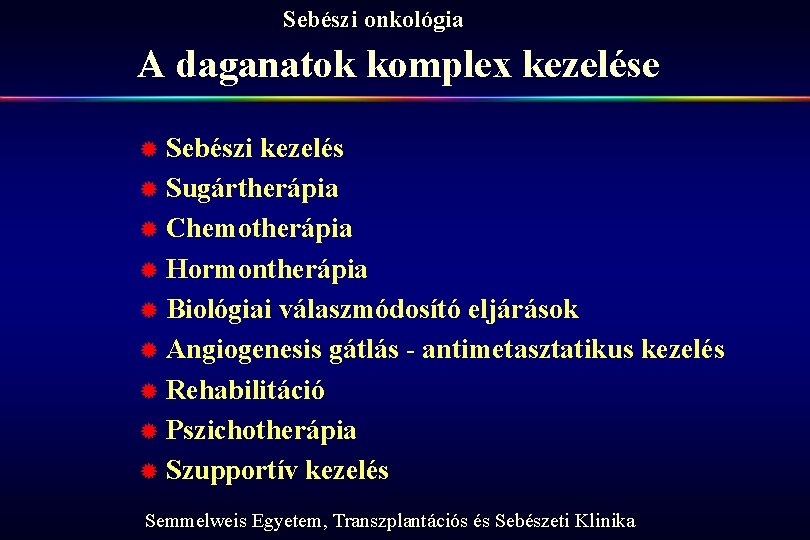 Sebészi onkológia A daganatok komplex kezelése ® Sebészi kezelés ® Sugártherápia ® Chemotherápia ®