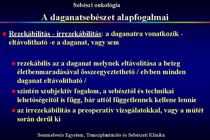 Sebészi onkológia A daganatsebészet alapfogalmai ® Rezekábilitás - irrezekábilitás: a daganatra vonatkozik eltávolítható -e